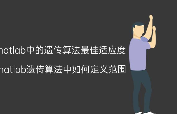 matlab中的遗传算法最佳适应度 matlab遗传算法中如何定义范围？